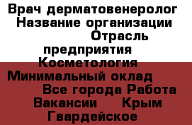 Врач-дерматовенеролог › Название организации ­ Linline › Отрасль предприятия ­ Косметология › Минимальный оклад ­ 200 000 - Все города Работа » Вакансии   . Крым,Гвардейское